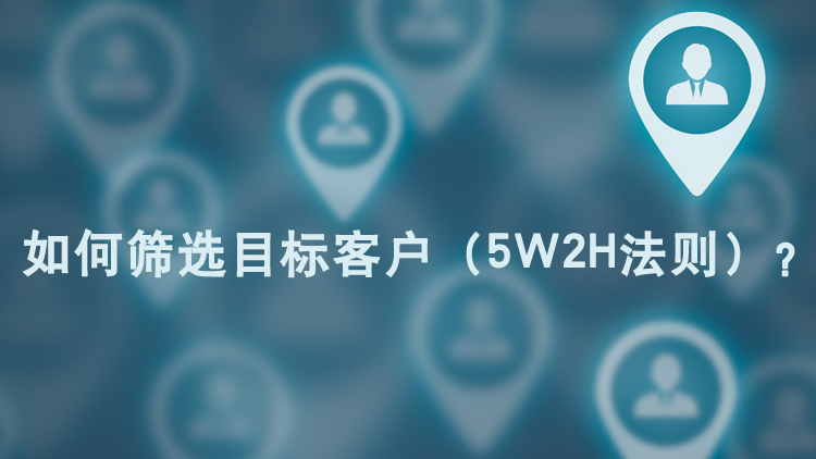 如何筛选目标客户(5w2h法则)?